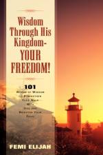 Wisdom Through His Kingdom-Your Freedom! af Femi Elijah