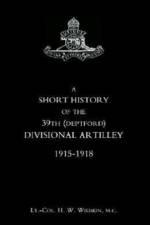 Short History of the 39th (Deptford) Divisional Artilley. 1915-1918 af H. W. Wiebkin