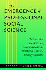 The Emergence of Professional Social Science af Thomas L. (McCann Professor of History Haskell