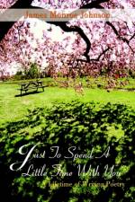 Just to Spend A Little Time with You: A Lifetime of Writing Poetry af James Monroe Johnson