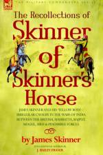 The Recollections of Skinner of Skinner's Horse - James Skinner and His 'Yellow Boys' - Irregular Cavalry in the Wars of India Between the British, Mahratta, Rajput, Mogul, Sikh & Pindarree Forces af Dr James (Loughborough University London UK) Skinner