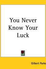 You Never Know Your Luck af Gilbert Parker