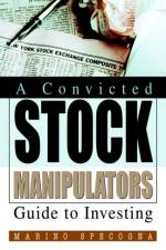 A Convicted Stock Manipulators Guide to Investing af Marino Specogna