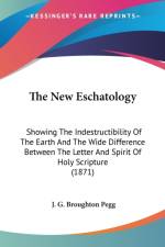 The New Eschatology: Showing The Indestructibility Of The Earth And The Wide Difference Between The Letter And Spirit Of Holy Scripture (1871) af J. G. Broughton Pegg