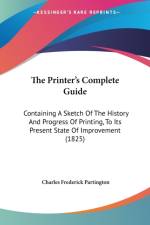 The Printer's Complete Guide: Containing A Sketch Of The History And Progress Of Printing, To Its Present State Of Improvement (1825) af Charles Frederick Partington