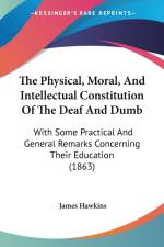 The Physical, Moral, And Intellectual Constitution Of The Deaf And Dumb: With Some Practical And General Remarks Concerning Their Education (1863) af James Hawkins