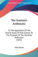 The Seaman's Arithmetic: Or The Application Of The Several Rules Of That Science To The Purposes Of The Maritime Profession (1843) af John Martin