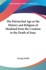 Patriarchal Age Or The History And Religion Of Mankind From The Creation To The Death Of Isaac af George Smith