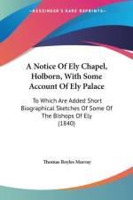 Notice Of Ely Chapel, Holborn, With Some Account Of Ely Palace af Thomas Boyles Murray