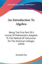 An Introduction To Algebra: Being The First Part Of A Course Of Mathematics, Adapted To The Method Of Instruction On The American Colleges (1850) af Jeremiah Day