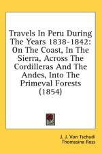 Travels In Peru During The Years 1838-1842: On The Coast, In The Sierra, Across The Cordilleras And The Andes, Into The Primeval Forests (1854) af J. J. Von Tschudi