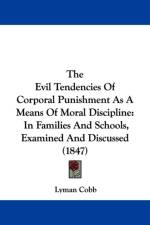 The Evil Tendencies Of Corporal Punishment As A Means Of Moral Discipline: In Families And Schools, Examined And Discussed (1847) af Lyman Cobb