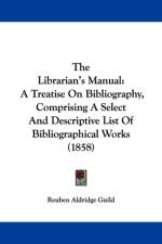 The Librarian's Manual: A Treatise On Bibliography, Comprising A Select And Descriptive List Of Bibliographical Works (1858) af Reuben Aldridge Guild