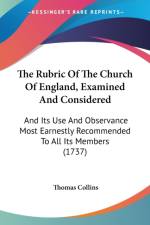 The Rubric Of The Church Of England, Examined And Considered: And Its Use And Observance Most Earnestly Recommended To All Its Members (1737) af Thomas Collins