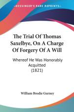 The Trial Of Thomas Saxelbye, On A Charge Of Forgery Of A Will: Whereof He Was Honorably Acquitted (1821) af William Brodie Gurney
