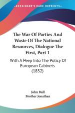 The War Of Parties And Waste Of The National Resources, Dialogue The First, Part 1: With A Peep Into The Policy Of European Cabinets (1852) af John Bull