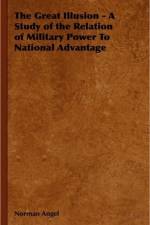 The Great Illusion - A Study of the Relation of Military Power To National Advantage af Norman Angel