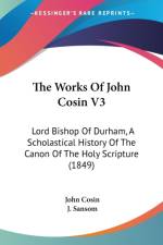 The Works Of John Cosin V3: Lord Bishop Of Durham, A Scholastical History Of The Canon Of The Holy Scripture (1849) af John Cosin