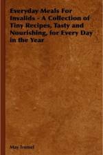 Everyday Meals For Invalids - A Collection of Tiny Recipes, Tasty and Nourishing, for Every Day in the Year af May Tremel