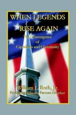 When Legends Rise Again - The Convergence of Capitalism and Christianity af William L. Roth