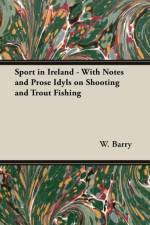 Sport In Ireland - With Notes And Prose Idyls On Shooting And Trout Fishing af W. Barry