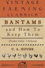Bantams and How To Keep Them (Poultry Series - Chickens) af C.A. House