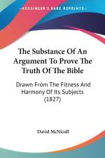 The Substance Of An Argument To Prove The Truth Of The Bible: Drawn From The Fitness And Harmony Of Its Subjects (1827) af David McNicoll