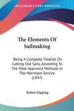 The Elements Of Sailmaking: Being A Complete Treatise On Cutting-Out Sails, According To The Most Approved Methods In The Merchant Service (1847) af Robert Kipping