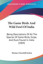 The Game Birds And Wild Fowl Of India: Being Descriptions Of All The Species Of Game Birds, Snipe, And Duck Found In India (1864) af Thomas Claverhill Jerdon