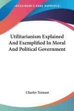 Utilitarianism Explained And Exemplified In Moral And Political Government af Charles Tennant