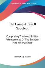 The Camp-Fires Of Napoleon: Comprising The Most Brilliant Achievements Of The Emperor And His Marshals af Henry Clay Watson