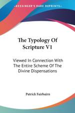 The Typology Of Scripture V1: Viewed In Connection With The Entire Scheme Of The Divine Dispensations