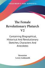 The Female Revolutionary Plutarch V2: Containing Biographical, Historical And Revolutionary Sketches, Characters And Anecdotes