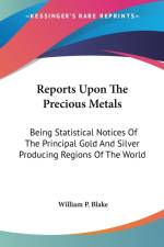 Reports Upon The Precious Metals: Being Statistical Notices Of The Principal Gold And Silver Producing Regions Of The World af William P. Blake