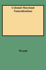 Colonial Maryland Naturalizations af Jeffrey A Wyand