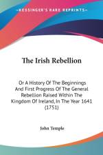 The Irish Rebellion: Or A History Of The Beginnings And First Progress Of The General Rebellion Raised Within The Kingdom Of Ireland, In The Year 1641 af John Temple