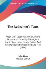 The Redeemer's Tears: Wept Over Lost Souls, Union Among Protestants, Carnality Of Religious Contention, Man's Enmity To God, And Reconciliation Betwee af John Howe