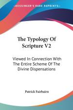 The Typology Of Scripture V2: Viewed In Connection With The Entire Scheme Of The Divine Dispensations