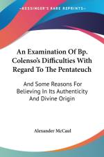 An Examination Of Bp. Colenso's Difficulties With Regard To The Pentateuch: And Some Reasons For Believing In Its Authenticity And Divine Origin af Alexander McCaul