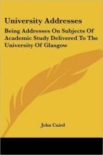University Addresses: Being Addresses On Subjects Of Academic Study Delivered To The University Of Glasgow af John Caird
