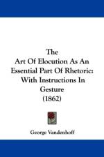 The Art Of Elocution As An Essential Part Of Rhetoric: With Instructions In Gesture (1862) af George Vandenhoff