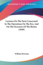 Lectures On The Parts Concerned In The Operations On The Eye, And On The Structure Of The Retina (1849) af William Bowman