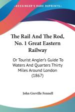 The Rail And The Rod, No. 1 Great Eastern Railway: Or Tourist Angler's Guide To Waters And Quarters Thirty Miles Around London (1867) af John Greville Fennell