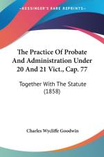 The Practice Of Probate And Administration Under 20 And 21 Vict., Cap. 77: Together With The Statute (1858) af Charles Wycliffe Goodwin