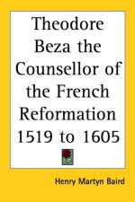 Theodore Beza the Counsellor of the French Reformation 1519 to 1605 af Henry Martyn Baird