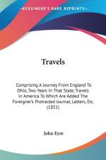Travels: Comprising A Journey From England To Ohio, Two Years In That State, Travels In America To Which Are Added The Foreigner's Protracted Journal, af John Eyre