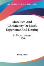 Moralism And Christianity Or Man's Experience And Destiny af Henry James