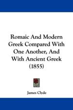 Romaic And Modern Greek Compared With One Another, And With Ancient Greek (1855) af James Clyde