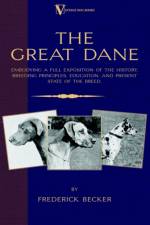 The Great Dane - Embodying a Full Exposition of the History, Breeding Principles, Education, and Present State of the Breed (A Vintage Dog Books Breed Classic) af Frederick Becker