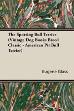 The Sporting Bull Terrier (Vintage Dog Books Breed Classic - American Pit Bull Terrier) af Eugene Glass